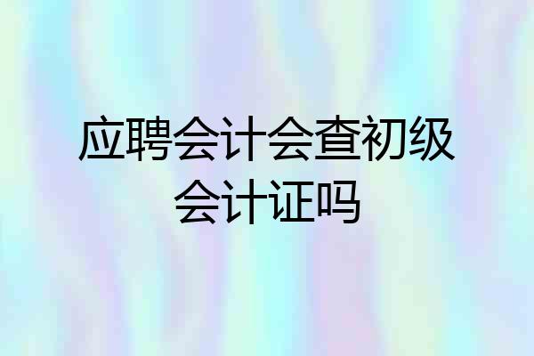 应聘会计会查初级会计证吗