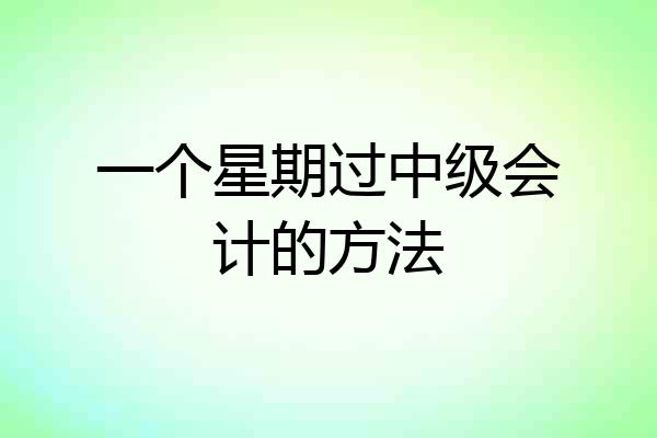 一个星期过中级会计的方法