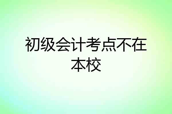 初级会计考点不在本校