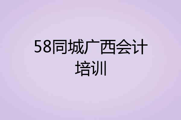 58同城广西会计培训