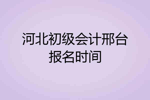 河北初级会计邢台报名时间