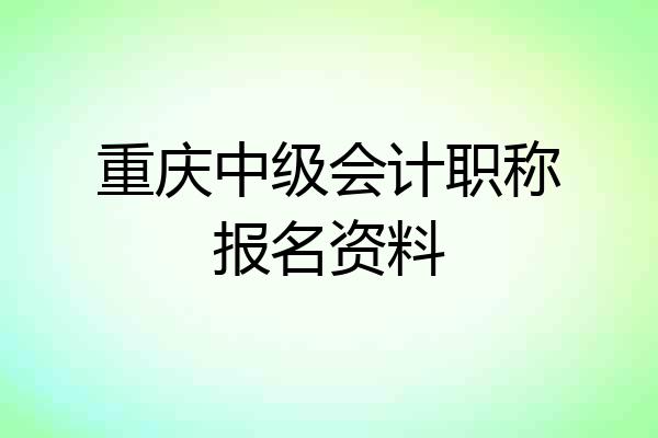 重庆中级会计职称报名资料