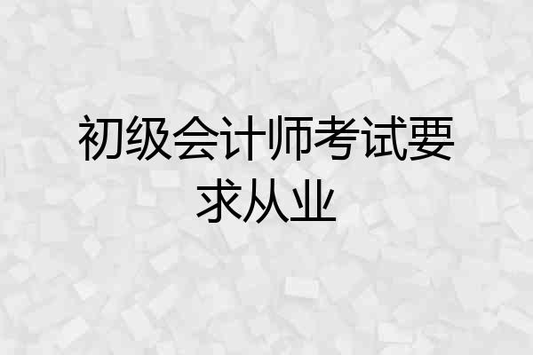 初级会计师考试要求从业