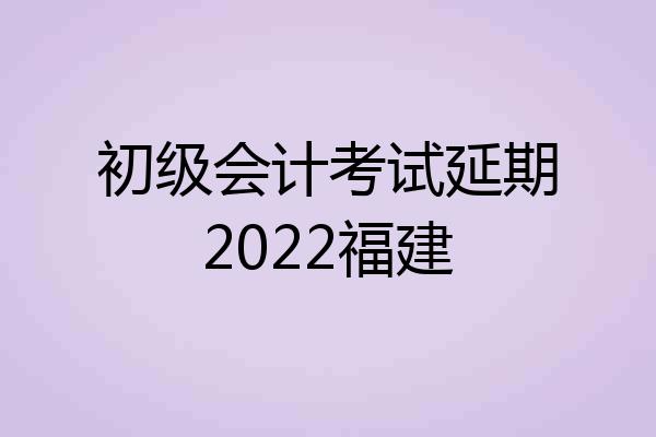 初级会计考试延期2022福建