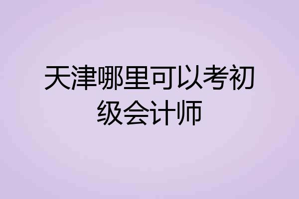 天津哪里可以考初级会计师