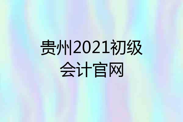 贵州2021初级会计官网