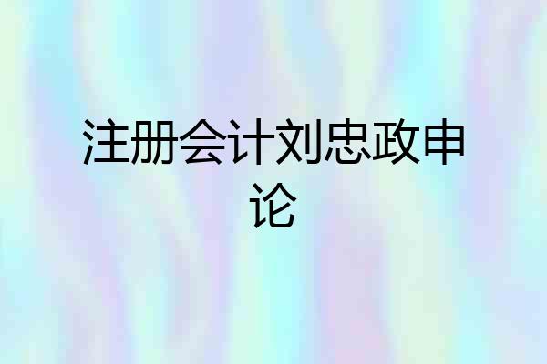 注册会计刘忠政申论