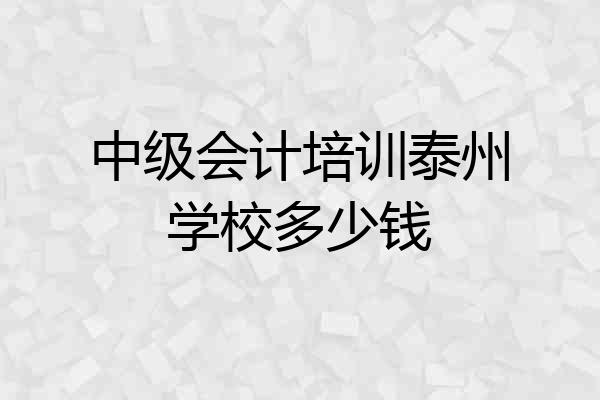 中级会计培训泰州学校多少钱