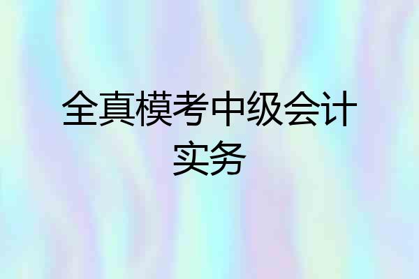 全真模考中级会计实务
