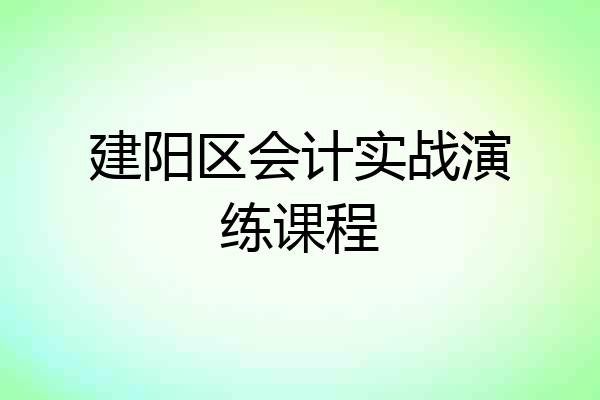 建阳区会计实战演练课程