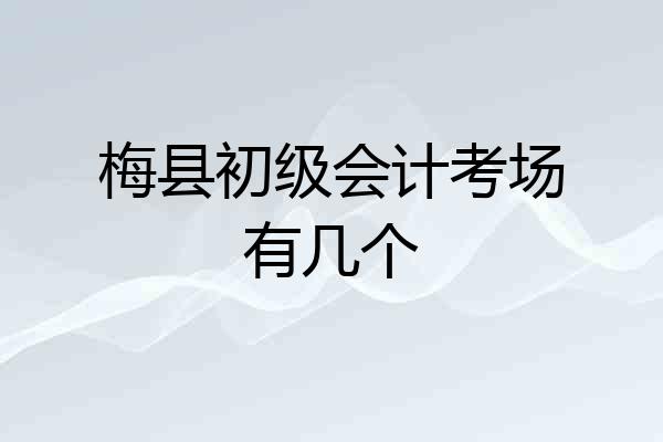 梅县初级会计考场有几个
