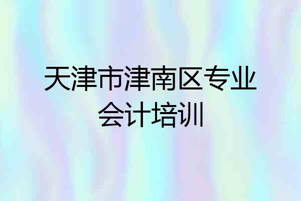 天津市津南区专业会计培训