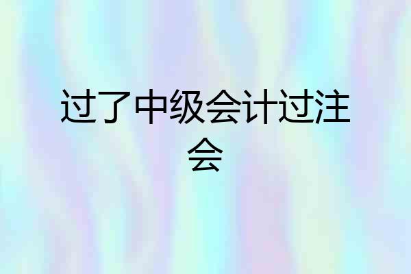 过了中级会计过注会
