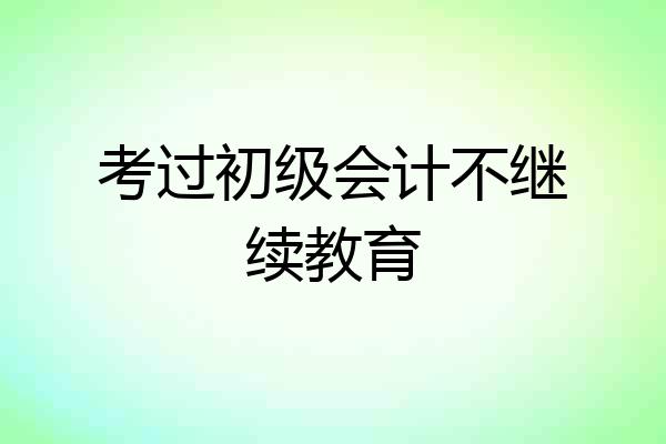 考过初级会计不继续教育