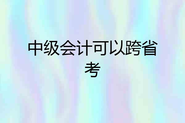 中级会计可以跨省考