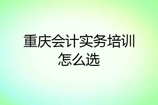 重庆会计实务培训怎么选