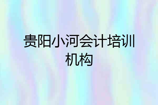 贵阳小河会计培训机构