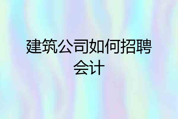 建筑公司如何招聘会计