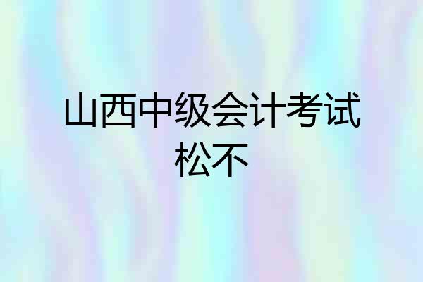 山西中级会计考试松不