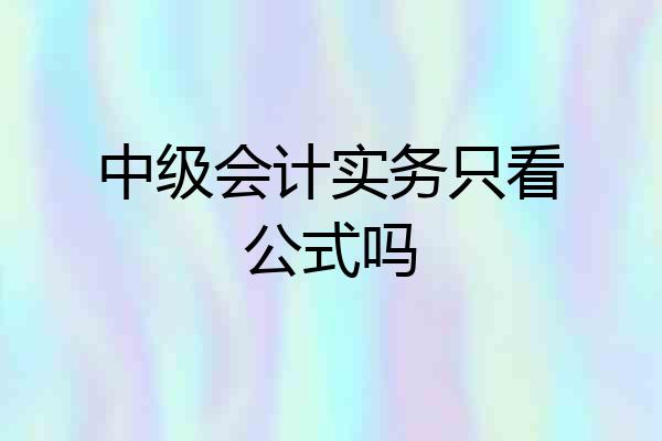 中级会计实务只看公式吗