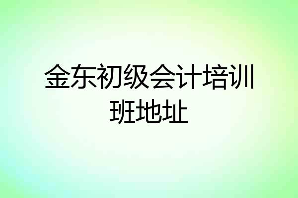 金东初级会计培训班地址