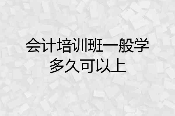 会计培训班一般学多久可以上