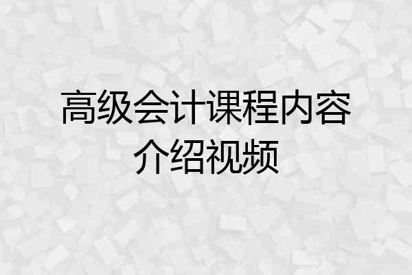 高级会计课程内容介绍视频