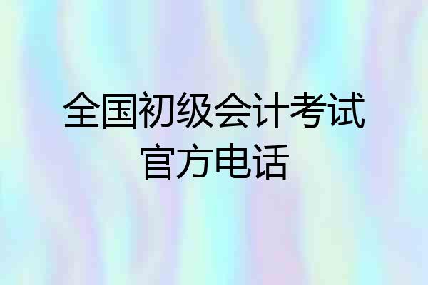 全国初级会计考试官方电话