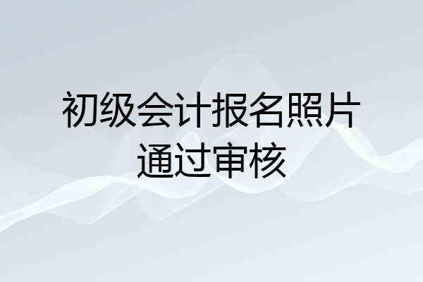 初级会计报名照片通过审核