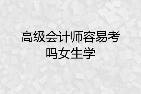 高级会计师容易考吗女生学