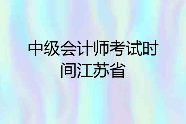 中级会计师考试时间江苏省