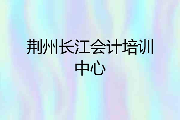 荆州长江会计培训中心