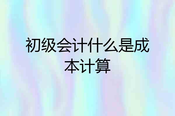 初级会计什么是成本计算
