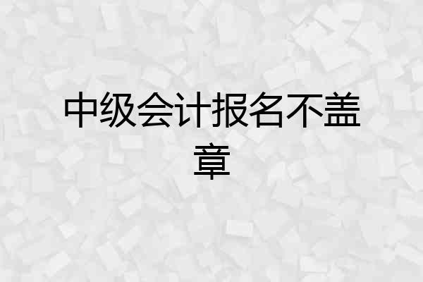 中级会计报名不盖章