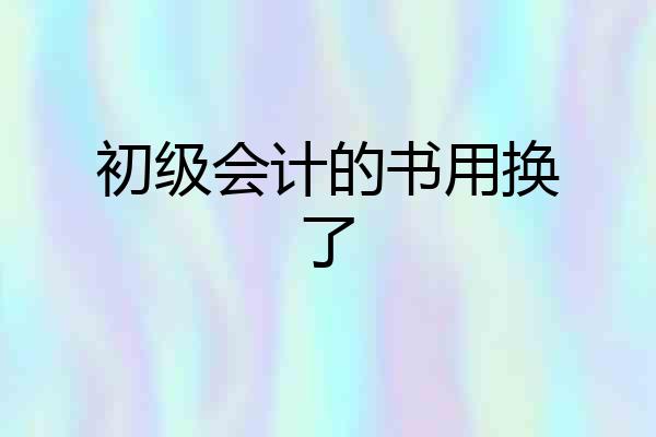 初级会计的书用换了