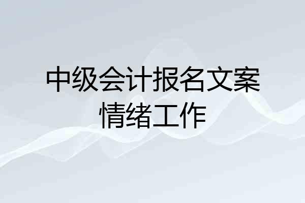 中级会计报名文案情绪工作