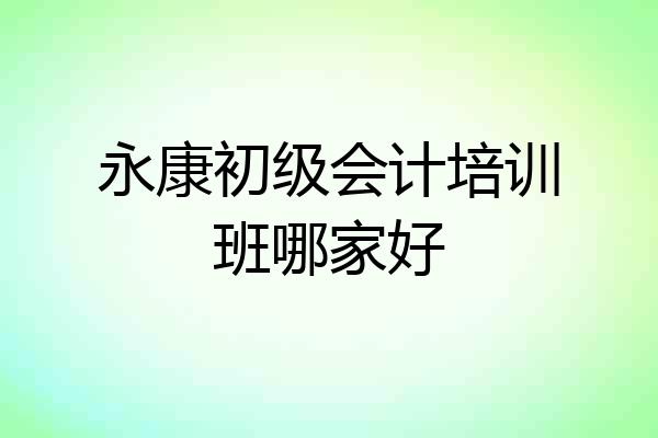 永康初级会计培训班哪家好
