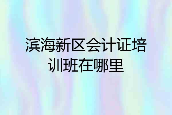 滨海新区会计证培训班在哪里