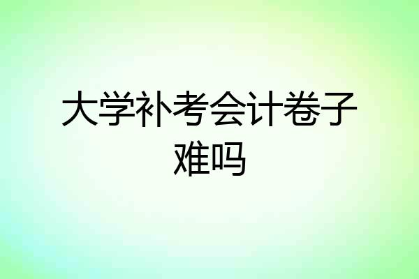 大学补考会计卷子难吗