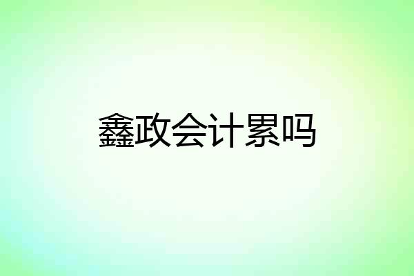 鑫政会计累吗