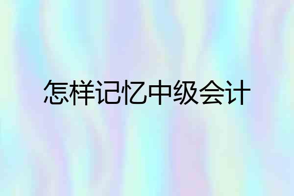 怎样记忆中级会计