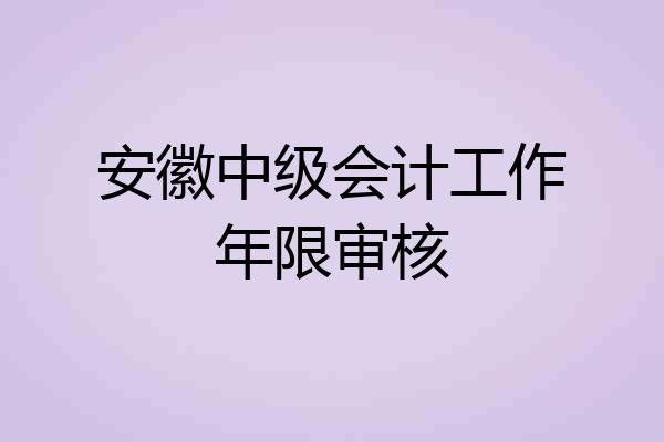 安徽中级会计工作年限审核