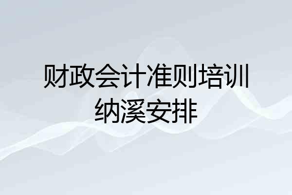 财政会计准则培训纳溪安排
