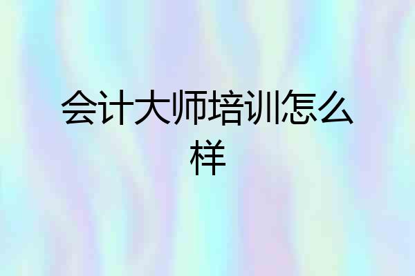 会计大师培训怎么样