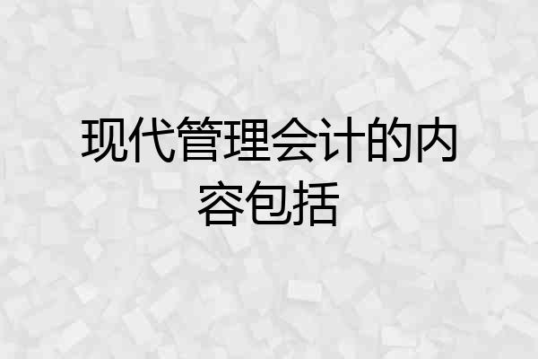 现代管理会计的内容包括