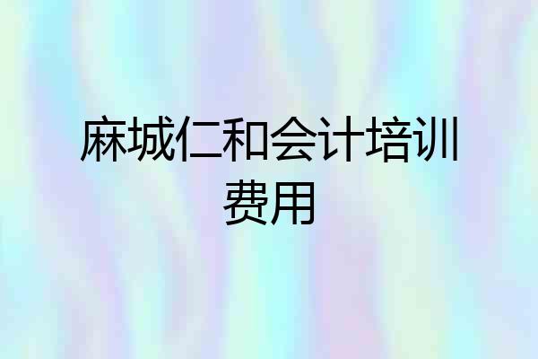 麻城仁和会计培训费用