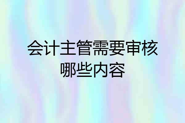 会计主管需要审核哪些内容