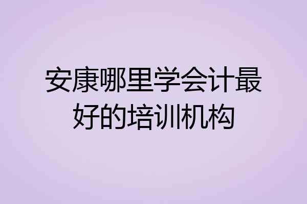 安康哪里学会计最好的培训机构