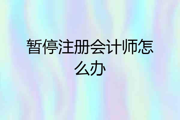 暂停注册会计师怎么办