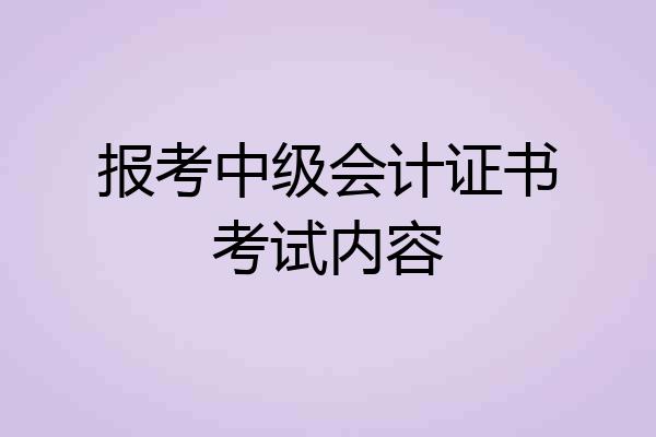 报考中级会计证书考试内容
